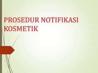 PROSEDUR NOTIFIKASI
KOSMETIK
 