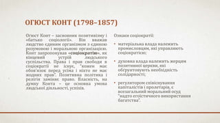 ОГЮСТ КОНТ (1798–1857)
Огюст Конт – засновник позитивізму і
«батько соціології». Він вважав
людство єдиним організмом з єд...
