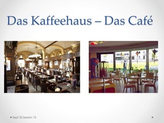 Das Kaffeehaus – Das Café
Sept 22 Session 15
 
