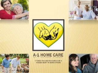 A-1 HOME CARE
IT TAKES TWO HELPING HANDS AND A
GOLDEN HEART TO SERVE OTHERS
 
