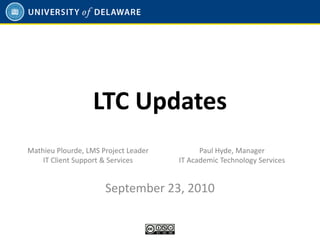 LTC Updates
Mathieu Plourde, LMS Project Leader         Paul Hyde, Manager
    IT Client Support & Services      IT Academic Technology Services


                      September 23, 2010
 
