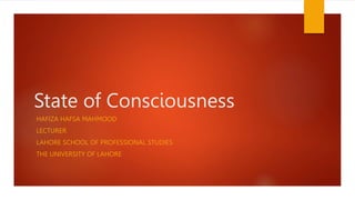 State of Consciousness
HAFIZA HAFSA MAHMOOD
LECTURER
LAHORE SCHOOL OF PROFESSIONAL STUDIES
THE UNIVERSITY OF LAHORE
 