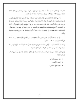 11
‫تص‬ ‫التقنية‬ ‫فإن‬ ‫هذه‬ ‫النظر‬
‫خال‬ ‫من‬ ‫النظام‬ ‫عمل‬ ‫حتسني‬ ‫على‬ ‫كيزها‬
‫تر‬ ‫ويتمحور‬ .‫ذاهتا‬ ‫حبد‬ ‫ا‬ً‫ف‬‫هد‬ ‫بح‬
‫كفاءة‬‫ل‬
.‫اإلمكاانت‬ ‫هلذه‬ ‫العملية‬ ‫ابالستخدامات‬ ‫االهتمام‬ ‫دون‬ ‫األداء‬ ‫وموثوقية‬ ‫املعاجلة‬
‫اإلمكانيات‬‫و‬ ‫القوة‬ ‫نقاط‬ ‫على‬ ‫كز‬
‫تر‬ ‫حيث‬ ،‫السابقة‬ ‫للرؤية‬ ‫معاكسة‬ ‫رؤية‬ ‫على‬ ‫فتقوم‬ ‫الثانية‬ ‫النظر‬ ‫وجهة‬ ‫أما‬
‫املوج‬
‫م‬ّ‫قي‬ُ‫ت‬ ‫مث‬ ،‫منها‬ ‫االستفادة‬ ‫ميكن‬ ‫اليت‬ ‫الفرص‬ ‫وعلى‬ ‫املنظمة‬ ‫يف‬ ‫ودة‬
‫لالستفادة‬ ‫املعلومات‬ ‫تقنية‬ ‫استخدام‬ ‫كيفية‬
‫اإلدارة‬ ‫ميكن‬ ‫بكونه‬ ‫ية‬‫ر‬‫اإلدا‬ ‫املعلومات‬ ‫نظام‬ ‫قوة‬ ‫الرؤية‬ ‫هذه‬ ‫وجتسد‬ .‫القوة‬ ‫ونقاط‬ ‫اإلمكاانت‬‫و‬ ‫الفرص‬ ‫هذه‬ ‫من‬
‫حتديدها‬ ‫يتم‬ ‫للمنظمة‬ ‫مرغوبة‬ ‫مستقبلية‬ ‫أوضاع‬ ‫عن‬ ‫البحث‬ ‫من‬
‫ميكن‬ ‫كيف‬:‫مثل‬ ‫مهمة‬ ‫تساؤالت‬ ‫خالل‬ ‫من‬
‫املعلوم‬ ‫تقنية‬ ‫من‬ ‫االستفادة‬
‫جديدة‬ ‫منتجات‬ ‫ح‬
‫طر‬ ‫يف‬ ‫أو‬ ‫جديدة؟‬ ‫اق‬‫و‬‫أس‬ ‫أو‬ ‫جدد‬ ‫ابئن‬‫ز‬ ‫إىل‬ ‫الوصول‬ ‫يف‬ ‫ات‬
.‫وهكذا‬
‫التقنية‬ ‫أن‬ ‫من‬ ‫تنطلق‬ ‫لكوهنا‬ ‫األفضل‬ ‫هي‬ ‫الثانية‬ ‫النظرة‬ ‫أن‬ ،‫الدارس‬ ‫يزي‬‫ز‬‫ع‬ ،‫كت‬
‫أدر‬ ‫قد‬ ‫أنك‬ ‫بد‬ ‫وال‬
‫ليست‬‫و‬ ‫التطوير‬ ‫أداة‬ ‫هي‬
.‫املنشود‬ ‫اهلدف‬
‫وتنفيذها‬ ‫ات‬‫ر‬‫ا‬‫ر‬‫الق‬ ‫الختاذ‬ ‫الالزمة‬ ‫ابملعلومات‬ ‫اإلدارة‬ ‫تزويد‬ ‫هو‬ ‫ا‬ً
‫عام‬ ‫ا‬ً‫ف‬‫هد‬ ‫ية‬‫ر‬‫اإلدا‬ ‫املعلومات‬ ‫لنظام‬ ‫أن‬ ‫جند‬ ‫وهكذا‬
.‫أهدافها‬ ‫حتقيق‬ ‫حنو‬ ‫اثبت‬ ‫املنظمةبشكل‬ ‫سري‬ ‫يف‬ ‫التحكم‬ ‫يضمن‬ ‫مبا‬
‫األ‬ ‫منظمات‬ ‫متكني‬ ‫إىل‬ ،‫استخدامها‬‫و‬ ‫انجحة‬ ‫ية‬‫ر‬‫إدا‬ ‫معلومات‬ ‫أنظمة‬ ‫تطوير‬ ‫يؤدي‬
‫ال‬ ‫حتقيق‬ ‫من‬ ‫عمال‬
‫ائد‬‫و‬‫ف‬
:‫اآلتية‬ ‫األساسية‬
•
.‫اإلنتاجية‬ ‫مستوى‬ ‫رفع‬
•
.‫الكفاءة‬ ‫حتسني‬
•
.‫التنافسي‬ ‫املوقع‬ ‫يز‬‫ز‬‫تع‬
 