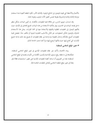 13
‫النت‬ ‫إىل‬ ‫للوصول‬ ‫تقوده‬ ‫اليت‬ ‫األنشطة‬‫و‬ ‫ابألعمال‬
‫امل‬ ‫ائج‬
‫رغوبة‬
‫تستخدم‬ ‫ندما‬ ‫كفوءة‬‫املنظمة‬ ‫تكون‬ ،‫األمر‬ ‫كذلك‬
‫و‬ .
.‫عالية‬ ‫وجبودة‬ ‫املرغوب‬ ‫األداء‬ ‫حتقيق‬ ‫تضمن‬ ‫يقة‬‫ر‬‫بط‬ )‫ية‬‫ر‬‫البش‬‫و‬ ‫املادية‬‫و‬ ‫(املالية‬ ‫اردها‬‫و‬‫م‬
‫املعلومات‬ ‫تقنية‬ ‫عالقة‬ ‫عن‬ ،‫الدارس‬ ‫يزي‬‫ز‬‫ع‬ ،‫تتساءل‬ ‫وقد‬
‫منظم‬ ‫بشكل‬ ‫البياانت‬ ‫ين‬‫ز‬‫خت‬ ‫إن‬ .‫ابلكفاءة‬
‫البياان‬ ‫اعد‬‫و‬‫ق‬ ‫داخل‬
‫يف‬ ‫ت‬
‫احلاسو‬
‫حيث‬ ،‫اإلدارة‬ ‫يف‬ ‫العاملني‬ ‫جلميع‬ ‫البياانت‬ ‫هذه‬ ‫من‬ ‫االستفادة‬ ‫إمكانية‬ ‫يوفر‬ ‫ب‬
‫االستخدام‬ ‫هذا‬ ‫ومثل‬ .‫ات‬‫ر‬‫ا‬‫ر‬‫الق‬ ‫اختاذ‬ ‫يف‬ ‫منها‬ ‫االستفادة‬‫و‬ ‫وحتليلها‬ ‫املطلوبة‬ ‫املعلومات‬ ‫إىل‬ ‫الوصول‬ ‫ميكنهم‬
‫اليدوية‬ ‫التقليدية‬ ‫ابألساليب‬ ‫ممكن‬ ‫غري‬ ،‫للمعلومات‬ ‫املتكرر‬ ‫الوصول‬‫و‬ ،‫املشرتك‬
‫مك‬ ‫أو‬
ً
‫جد‬ ‫لف‬
‫تقنية‬ ‫فبفضل‬ .‫ا‬
‫جلميع‬ ‫متاحة‬ ‫ذلك‬ ‫بعد‬ ‫تصبح‬ ‫مث‬ ‫املعلومات‬ ‫نظام‬ ‫إىل‬ ‫احدة‬‫و‬ ‫مرة‬ ‫املعلومة‬ ‫إدخال‬ ‫ابإلمكان‬ ‫أصبح‬ ‫املعلومات‬
.‫لذلك‬ ‫احلاجة‬ ‫دعت‬ ‫كلما‬‫ا‬ً
‫ار‬‫ر‬‫م‬ ‫إليها‬ ‫الرجوع‬ ‫ميكنها‬ ‫حيث‬ ‫إليها‬ ‫حتتاج‬ ‫اليت‬ ‫ات‬‫ر‬‫اإلدا‬
3
-
:‫للمنظمة‬ ‫التنافسي‬ ‫املوقع‬ ‫تعزيز‬
‫االهتما‬ ‫يزداد‬
‫بتأك‬ ‫م‬
‫دور‬ ‫يد‬
.‫للمنظمة‬ ‫التنافسي‬ ‫املوقع‬ ‫يز‬‫ز‬‫تع‬ ‫يف‬ ‫اإلداري‬ ‫املعلومات‬ ‫نظام‬
‫التنافسي‬ ‫املوقع‬ ‫يف‬ ‫إجيابية‬ ‫ات‬‫ري‬‫أتث‬ ‫من‬ ‫الكفاءة‬ ‫وحتسني‬ ‫اإلنتاجية‬ ‫مستوى‬ ‫ررفع‬ ‫حيققه‬ ‫ما‬ ‫إىل‬ ‫فباإلضافة‬
‫الضرور‬ ‫من‬ ‫فإنه‬ ،‫للمنظمة‬
‫املعلومات‬ ‫أنظمة‬ ‫تساعد‬ ‫أن‬ ‫ي‬
‫تؤثر‬ ‫الة‬ّ
‫فع‬ ‫اتيجيات‬‫رت‬‫اس‬ ‫تطوير‬ ‫على‬ ‫ية‬‫ر‬‫اإلدا‬
‫إجي‬
‫امل‬ ‫(مقابل‬ ‫التنافسي‬ ‫املنظمة‬ ‫موقع‬ ‫يز‬‫ز‬‫تع‬ ‫يف‬ ً
‫ااب‬
.)‫هلا‬ ‫املنافسة‬ ‫نظمات‬
 