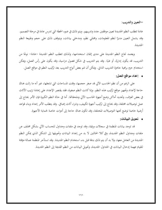 161
-
‫والت‬ ‫التعيني‬
:‫دريب‬
‫اليت‬ ‫اخلطة‬ ‫ضوء‬ ‫يف‬ ‫ذلك‬ ‫ويتم‬ .‫يبهم‬‫ر‬‫وتد‬ ‫جدد‬ ‫موظفني‬ ‫تعيني‬ ‫اجلديدة‬ ‫النظم‬ ‫تتطلب‬ ‫عادة‬
.‫التصميم‬ ‫مرحلة‬ ‫يف‬ ‫عادة‬ ‫تدرس‬
‫النظم‬ ‫وطبيعة‬ ‫حجم‬ ‫على‬ ‫ذلك‬ ‫ويتوقف‬ ،‫بياانت‬ ‫ومدخلي‬ ،‫نظم‬ ‫وحمللي‬ ،‫املعلومات‬ ‫لنظم‬ ‫ا‬ً
‫مدير‬ ‫التعيني‬ ‫يشمل‬ ‫وقد‬
‫اجلديدة‬
.
‫إتقان‬ ‫مدى‬ ‫على‬ ‫اجلديدة‬ ‫النظم‬ ‫جناح‬ ‫ويعتمد‬
‫اجلديدة‬ ‫النظم‬ ‫تتطلب‬ ‫لذلك‬‫و‬ ،‫استخدامها‬
-
‫عادة‬
-
ً‫نوع‬
‫من‬ ‫ا‬
ً
‫اي‬‫ر‬‫إدا‬ ‫يكون‬ ‫قد‬ ،‫يب‬‫ر‬‫التد‬
ً‫فني‬ ‫أو‬ ،
‫ميكن‬‫و‬ ،‫العمل‬ ‫أس‬‫ر‬ ‫على‬ ‫يكون‬ ‫وقد‬ ،‫اسية‬‫ر‬‫د‬ ‫فصول‬ ‫شكل‬ ‫يف‬ ‫يب‬‫ر‬‫التد‬ ‫يتم‬ ‫وقد‬ .‫ا‬
‫بع‬ ‫يب‬‫ر‬‫التد‬ ‫اع‬‫و‬‫أن‬ ‫بعض‬ ‫تتم‬ ‫أن‬ ‫ميكن‬‫و‬ .‫الذايت‬ ‫يب‬‫ر‬‫التد‬ ‫جاهزة‬ ‫برجمية‬ ‫حزم‬ ‫استخدام‬
‫العم‬ ‫اقع‬‫و‬‫م‬ ‫يف‬ ‫النظم‬ ‫كيب‬
‫تر‬ ‫د‬
.‫ل‬
•
‫العمل‬ ‫مواقع‬ ‫إعداد‬
:
‫هناك‬ ‫الت‬‫ز‬ ‫ما‬ ‫أنه‬ ‫غري‬ ،‫تشغلها‬ ‫اليت‬ ‫املساحات‬ ‫وقلت‬ ،‫حجمها‬ ‫صغر‬ ‫قد‬ ‫اآليل‬ ‫احلاسب‬ ‫نظم‬ ‫أن‬ ‫من‬ ‫الرغم‬ ‫على‬
‫األاثث‬ ‫تيب‬‫ر‬‫ت‬ ‫إعادة‬ ‫على‬ ‫اإلعداد‬ ‫يقتصر‬ ‫فقد‬ ،‫صغرية‬ ‫النظم‬ ‫كانت‬‫وإذا‬ .‫النظم‬ ‫هذه‬ ‫كيب‬
‫تر‬ ‫اقع‬‫و‬‫م‬ ‫وجتهيز‬ ‫إلعداد‬ ‫حاجة‬
،‫الغرف‬ ‫بعض‬ ‫يف‬
‫إىل‬ ‫حيتاج‬ ‫األمر‬ ‫فإن‬ ‫الكبرية‬ ‫النظم‬ ‫حالة‬ ‫يف‬ ‫أما‬ .‫وملحقاهتا‬ ‫اآليل‬ ‫احلاسب‬ ‫أجهزة‬ ‫وضع‬ ‫أماكن‬ ‫وحتديد‬
‫اعد‬‫و‬‫ق‬ ‫وبناء‬ ‫إعداد‬ ‫األمر‬ ‫يتطلب‬ ‫وقد‬ .‫إضايف‬ ‫أاثث‬ ‫اء‬‫ر‬‫وش‬ ،‫تكييف‬ ‫أجهزة‬ ‫كيب‬
‫تر‬ ‫إىل‬ ‫حيتاج‬ ‫وقد‬ ،‫خمتلفة‬ ‫توصيالت‬ ‫عمل‬
‫حا‬ ‫هناك‬ ‫تكون‬ ‫وقد‬ ،‫املختلفة‬ ‫التوصيالت‬ ‫حتتها‬ ‫توضع‬ ‫خاصة‬ ‫أرضية‬
‫إ‬ ‫جة‬
.‫األجهزة‬ ‫حلماية‬ ‫خاصة‬ ‫ات‬‫و‬‫أد‬ ‫ىل‬
•
‫البيانات‬ ‫تحويل‬
:
‫و‬ ‫سجالت‬ ‫يف‬ ‫املنظمة‬ ‫بياانت‬ ‫توجد‬ ‫قد‬
‫وجداول‬ ‫ملفات‬ ‫يف‬ ‫توجد‬ ‫وقد‬ ،‫رقية‬
‫عن‬ ‫خمتلف‬ ‫بشكل‬ ‫اآليل‬ ‫للحساب‬
‫النظم‬ ‫ميكن‬ ‫الذي‬ ‫الشكل‬ ‫إىل‬ ‫وحتويلها‬ ‫البياانت‬ ‫إعداد‬ ‫من‬ ‫بد‬ ‫ال‬ ‫احلالتني‬ ‫كال‬‫ويف‬ ،‫اجلديدة‬ ‫النظم‬ ‫وجداول‬ ‫ملفات‬
‫اجل‬
.‫اجلديدة‬ ‫النظم‬ ‫استخدام‬ ‫بدء‬ ‫قبل‬ ‫بدقة‬ ‫ذلك‬ ‫يتم‬ ‫أن‬ ‫بد‬ ‫وال‬ ،‫معها‬ ‫التعامل‬ ‫من‬ ‫ديدة‬
‫مؤقتة‬ ‫عمالة‬ ‫املنظمة‬ ‫تستأجر‬ ‫وقد‬
.‫اجلديدة‬ ‫النظم‬ ‫إىل‬ ‫القدمية‬ ‫النظم‬ ‫من‬ ‫البياانت‬ ‫وحتويل‬ ،‫اجلديدة‬ ‫اجلداول‬ ‫يف‬ ‫البياانت‬ ‫إدخال‬ ‫مبهمة‬ ‫للقيام‬
 