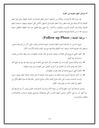 165
3
-
‫اخلدمة‬ ‫إىل‬ ‫اجلديدة‬ ‫النظم‬ ‫إدخال‬
‫النظم‬ ‫حمل‬ ‫وحتل‬ ،‫الفعلية‬ ‫اخلدمة‬ ‫إىل‬ ‫اجلديدة‬ ‫النظم‬ ‫تدخل‬ ،‫نتائجها‬ ‫من‬ ‫التأكد‬‫و‬ ،‫ات‬‫ر‬‫االختبا‬ ‫كافة‬‫اء‬‫ر‬‫إج‬ ‫بعد‬
‫وتبد‬ .‫النظم‬ ‫هذه‬ ‫مثل‬ ‫هناك‬ ‫كان‬‫إذا‬ ،‫القدمية‬
‫النظم‬ ‫استخدام‬ ‫ويتوقف‬ ،‫ائها‬‫ز‬‫أج‬ ‫بكل‬ ‫الكامل‬ ‫التشغيل‬ ‫يف‬ ‫اجلديدة‬ ‫النظم‬ ‫أ‬
‫ب‬ ‫وذلك‬ ،‫القدمية‬
‫عملية‬ ‫فالتطوير‬ ،‫النقطة‬ ‫هذه‬ ‫عند‬ ‫التطوير‬ ‫دورة‬ ‫تنتهي‬ ‫وال‬ .‫االختبار‬‫و‬ ،‫كيب‬
‫الرت‬‫و‬ ،‫يب‬‫ر‬‫التد‬ ‫اكتمال‬ ‫عد‬
.‫الدوري‬ ‫التقومي‬‫و‬ ‫اجعة‬‫ر‬‫امل‬‫و‬ ‫املتابعة‬ ‫من‬ ‫بد‬ ‫فال‬ ،‫مستمرة‬
-
( ‫املتابعة‬ ‫مرحلة‬
Follow up Phase
)
‫احلا‬ ‫الوقت‬ ‫يف‬ ‫ملحة‬ ‫ضرورة‬ ‫أصبحت‬ ‫للنظم‬ ‫ية‬‫ر‬‫الدو‬ ‫اجعة‬‫ر‬‫امل‬ ‫إن‬ ،‫الدارس‬ ‫يزي‬‫ز‬‫ع‬
‫يل‬
.‫مضى‬ ‫وقت‬ ‫أي‬ ‫من‬ ‫أكثر‬
:‫اآلتية‬ ‫لألسباب‬ ‫وذلك‬ ‫الوقت‬ ‫مرور‬ ‫مع‬ ‫وإحلاحها‬ ‫أمهيتها‬ ‫تزداد‬ ‫وسوف‬ ،‫قائمة‬ ‫الضرورة‬ ‫هذه‬ ‫وستظل‬
•
‫تقنيات‬ ‫جمال‬ ‫يف‬ ‫خاصة‬ ‫وبصفة‬ ،‫اجملاالت‬ ‫كل‬‫يف‬ ‫يع‬‫ر‬‫الس‬ ‫التقين‬ ‫التغري‬
‫ات‬‫ري‬‫تغ‬ ‫من‬ ‫بذلك‬ ‫تبط‬‫ر‬‫ي‬ ‫وما‬ ،‫املعلومات‬
.‫العمل‬ ‫بيئة‬ ‫يف‬ ‫مستمرة‬
•
‫املؤس‬ ‫وصول‬ ‫إمكانية‬ ‫ايد‬‫ز‬‫ت‬
‫أحناء‬ ‫مجيع‬ ‫يف‬ ‫يوم‬ ‫بعد‬ ‫ا‬ً
‫يوم‬ ‫ايد‬‫ز‬‫تت‬ ‫اليت‬ ‫املنافسة‬ ‫على‬ ‫ذلك‬ ‫أثر‬‫و‬ ،‫املعلومات‬ ‫إىل‬ ‫سات‬
.‫املنظمة‬ ‫موت‬ ‫إىل‬ ‫املعلومات‬ ‫على‬ ‫احلصول‬ ‫أساليب‬ ‫يف‬ ‫التخلف‬ ‫أو‬ ‫التأخر‬ ‫يؤدي‬ ‫وقد‬ .‫العامل‬
•
.‫املعلومات‬ ‫تقنيات‬ ‫جمال‬ ‫يف‬ ‫وخاصة‬ ‫يع‬‫ر‬‫الس‬ ‫التقين‬ ‫التقدم‬
•
‫مب‬ ‫القيام‬ ‫وعدم‬ ‫ية‬‫ر‬‫الدو‬ ‫اجعة‬‫ر‬‫امل‬ ‫أتخري‬ ‫إن‬
‫ية‬‫ر‬‫جذ‬ ‫بصورة‬ ‫النظم‬ ‫صياغة‬ ‫إعادة‬ ‫حيتم‬ ‫قد‬ ‫املرجعة‬ ‫هذه‬ ‫تستوجبه‬ ‫ا‬
.‫الفرص‬ ‫وضياع‬ ،‫املال‬‫و‬ ‫الوقت‬ ‫ضياع‬ ‫ذلك‬ ‫على‬ ‫ويرتتب‬ ،‫هامشية‬ ‫ليست‬‫و‬
‫من‬ ‫متكن‬ ‫للنظم‬ ‫املستمرة‬ ‫اجعة‬‫ر‬‫فامل‬
‫يف‬ ‫التطوير‬
‫ا‬
‫و‬ ‫املناسب‬ ‫لوقت‬
.‫ان‬‫و‬‫األ‬ ‫ات‬‫و‬‫ف‬ ‫قبل‬
‫ومناسبت‬ ‫األداء‬ ‫جودة‬ ‫من‬ ‫للتأكد‬ ‫النظم‬ ‫اء‬‫ز‬‫أج‬ ‫كل‬‫اجعة‬‫ر‬‫امل‬ ‫وتشمل‬
‫كل‬‫اجعة‬‫ر‬‫امل‬ ‫يتم‬ ‫أن‬ ‫وجيب‬ ،‫العمل‬ ‫الحتياجات‬ ‫ه‬
،‫االتصاالت‬‫و‬ ،‫البياانت‬ ‫اعد‬‫و‬‫وق‬ ،‫امج‬‫رب‬‫ال‬‫و‬ ،‫وملحقاهتا‬ ‫اآليل‬ ‫احلاسب‬ ‫أجهزة‬ ‫وتشمل‬ ،‫األكثر‬ ‫على‬ ‫سنة‬ ‫أو‬ ‫أشهر‬ ‫ستة‬
‫ا‬‫ر‬‫اإلج‬‫و‬ ،‫اد‬‫ر‬‫األف‬‫و‬
.‫ءات‬
 