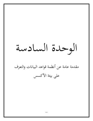 171
‫السادسة‬ ‫الوحدة‬
‫التعرف‬‫و‬ ‫البياانت‬ ‫اعد‬‫و‬‫ق‬ ‫أنظمة‬ ‫عن‬ ‫عامة‬ ‫مقدمة‬
‫األكسس‬ ‫بيئة‬ ‫على‬
 