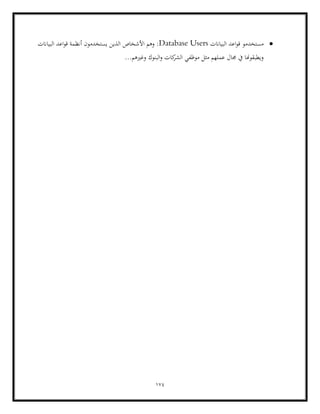 174
•
‫البياانت‬ ‫اعد‬‫و‬‫ق‬ ‫مستخدمو‬
Database Users
‫البياانت‬ ‫اعد‬‫و‬‫ق‬ ‫أنظمة‬ ‫يستخدمون‬ ‫الذين‬ ‫األشخاص‬ ‫وهم‬ :
...‫وغريهم‬ ‫البنوك‬‫و‬ ‫كات‬
‫الشر‬ ‫موظفي‬ ‫مثل‬ ‫عملهم‬ ‫جمال‬ ‫يف‬ ‫ويطبقوهنا‬
 