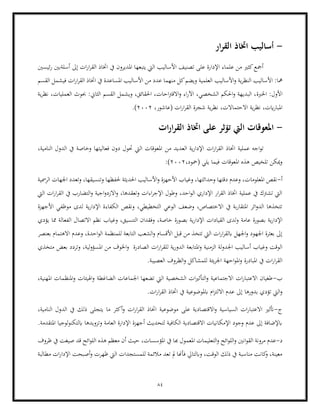 84
-
‫ار‬‫ر‬‫الق‬ ‫اختاذ‬ ‫أساليب‬
‫ئيسني‬‫ر‬ ‫أسلةبني‬ ‫إىل‬ ‫ات‬‫ر‬‫ا‬‫ر‬‫الق‬ ‫اختاذ‬ ‫يف‬ ‫املديرون‬ ‫يتبعها‬ ‫اليت‬ ‫األساليب‬ ‫تصنيف‬ ‫على‬ ‫اإلدارة‬ ‫علماء‬ ‫من‬ ‫كثري‬‫أمجع‬
‫األساليب‬‫و‬ ‫ية‬‫ر‬‫النظ‬ ‫األساليب‬ :‫مها‬
‫الق‬ ‫اختاذ‬ ‫يف‬ ‫املساعدة‬ ‫األساليب‬ ‫من‬ ‫عدد‬ ‫منهما‬ ‫كل‬‫ويضم‬ ‫العلمية‬
‫القسم‬ ‫فيشمل‬ ‫ات‬‫ر‬‫ا‬‫ر‬
‫األ‬
‫اخلربة‬ :‫ول‬
‫ية‬‫ر‬‫نظ‬ ،‫العمليات‬ ‫حبوث‬ :‫الثاين‬ ‫القسم‬ ‫ويشمل‬ ،‫احلقائق‬ ،‫احات‬‫رت‬‫االق‬‫و‬ ‫اء‬‫ر‬‫اآل‬ ،‫الشخصي‬ ‫احلكم‬‫و‬ ‫البديهة‬ ،
،‫(عاشور‬ ‫ات‬‫ر‬‫ا‬‫ر‬‫الق‬ ‫شجرة‬ ‫ية‬‫ر‬‫نظ‬ ،‫االحتماالت‬ ‫ية‬‫ر‬‫نظ‬ ،‫ايت‬‫ر‬‫املبا‬
2002
.)
-
‫املعو‬
‫ات‬‫ر‬‫ا‬‫ر‬‫الق‬ ‫اختاذ‬ ‫على‬ ‫تؤثر‬ ‫اليت‬ ‫قات‬
‫من‬ ‫العديد‬ ‫ية‬‫ر‬‫اإلدا‬ ‫ات‬‫ر‬‫ا‬‫ر‬‫الق‬ ‫اختاذ‬ ‫عملية‬ ‫اجه‬‫و‬‫ت‬
،‫النامية‬ ‫الدول‬ ‫يف‬ ‫وخاصة‬ ‫فعاليتها‬ ‫دون‬ ‫حتول‬ ‫اليت‬ ‫املعوقات‬
،‫(محود‬ ‫يلي‬ ‫فيما‬ ‫املعوقات‬ ‫هذه‬ ‫تلخيص‬ ‫ميكن‬‫و‬
2002
:)
‫أ‬
-
‫حل‬ ‫احلديثة‬ ‫األساليب‬‫و‬ ‫األحهزة‬ ‫وغياب‬ ،‫وحداثتها‬ ‫دقتها‬ ‫وعدم‬ ،‫املعلومات‬ ‫نقص‬
‫الرمسية‬ ‫اجلهات‬ ‫وتعدد‬ ،‫وتنسيقها‬ ‫فظها‬
‫اليت‬ ‫ات‬‫ر‬‫ا‬‫ر‬‫الق‬ ‫يف‬ ‫التضارب‬‫و‬ ‫اجية‬‫و‬‫االزد‬‫و‬ ،‫وتعقدها‬ ‫اءات‬‫ر‬‫اإلج‬ ‫وطول‬ ،‫احد‬‫و‬‫ال‬ ‫اإلداري‬ ‫ار‬‫ر‬‫الق‬ ‫اختاذ‬ ‫عملية‬ ‫يف‬ ‫تشرتك‬ ‫اليت‬
‫األجهزة‬ ‫موظفي‬ ‫لدى‬ ‫ية‬‫ر‬‫اإلدا‬ ‫الكفاءة‬ ‫ونقص‬ ،‫التخطيطي‬ ‫الوعي‬ ‫وضعف‬ ،‫االختصاص‬ ‫يف‬ ‫بة‬‫ر‬‫املتقا‬ ‫ائر‬‫و‬‫الد‬ ‫تتخذها‬
‫ب‬ ‫ية‬‫ر‬‫اإلدا‬
‫بص‬ ‫ية‬‫ر‬‫اإلدا‬ ‫القيادات‬ ‫لدى‬‫و‬ ‫عامة‬ ‫صورة‬
‫يؤدي‬ ‫مما‬ ‫الفعالة‬ ‫االتصال‬ ‫نظم‬ ‫وغياب‬ ،‫التنسيق‬ ‫وفقدان‬ ،‫خاصة‬ ‫ورة‬
‫بعنصر‬ ‫االهتمام‬ ‫وعدم‬ ،‫احدة‬‫و‬‫ال‬ ‫للمنظمة‬ ‫التابعة‬ ‫الشعب‬‫و‬ ‫األقسام‬ ‫قبل‬ ‫من‬ ‫تتخذ‬ ‫اليت‬ ‫ات‬‫ر‬‫ا‬‫ر‬‫ابلق‬ ‫اجلهل‬‫و‬ ‫اجلهود‬ ‫بعثرة‬ ‫إىل‬
‫الدو‬ ‫املتابعة‬‫و‬ ‫الزمنية‬ ‫لة‬‫و‬‫اجلد‬ ‫أساليب‬ ‫وغياب‬ ‫الوقت‬
‫امل‬ ‫من‬ ‫اخلوف‬‫و‬ ‫الصادرة‬ ‫ات‬‫ر‬‫ا‬‫ر‬‫للق‬ ‫ية‬‫ر‬
‫متخذي‬ ‫بعض‬ ‫وتردد‬ ،‫لية‬‫و‬‫سؤ‬
.‫العصيبة‬ ‫الظروف‬‫و‬ ‫للمشاكل‬ ‫يئة‬‫ر‬‫اجل‬ ‫احهة‬‫و‬‫امل‬‫و‬ ‫املبادرة‬ ‫يف‬ ‫ات‬‫ر‬‫ا‬‫ر‬‫الق‬
‫ب‬
-
،‫املهنية‬ ‫املنظمات‬‫و‬ ‫اهليئات‬‫و‬ ‫الضاغطة‬ ‫اجلماعات‬ ‫تضعها‬ ‫اليت‬ ‫الشخصية‬ ‫ات‬‫ري‬‫التأث‬‫و‬ ‫االجتماعية‬ ‫ات‬‫ر‬‫االعتبا‬ ‫طغيان‬
‫اال‬ ‫عدم‬ ‫إىل‬ ‫بدورها‬ ‫تؤدي‬ ‫اليت‬‫و‬
‫ات‬‫ر‬‫ا‬‫ر‬‫الق‬ ‫اختاذ‬ ‫يف‬ ‫ابملوضوعية‬ ‫ام‬‫ز‬‫لت‬
.
‫ج‬
-
،‫النامية‬ ‫الدول‬ ‫يف‬ ‫ذلك‬ ‫يتجلى‬ ‫ما‬ ‫أكثر‬‫و‬ ‫ات‬‫ر‬‫ا‬‫ر‬‫الق‬ ‫اختاذ‬ ‫موضوعية‬ ‫على‬ ‫االقتصادية‬‫و‬ ‫السياسية‬ ‫ات‬‫ر‬‫االعتبا‬ ‫أتثري‬
.‫املتقدمة‬ ‫لوجيا‬‫و‬‫ابلتكن‬ ‫وتزويدها‬ ‫العامة‬ ‫اإلدارة‬ ‫أجهزة‬ ‫لتحديث‬ ‫الكافية‬ ‫االقتصادية‬ ‫اإلمكانيات‬ ‫وجود‬ ‫عدم‬ ‫إىل‬ ‫ابإلضافة‬
‫د‬
-
‫ع‬
‫التعليم‬‫و‬ ‫ائح‬‫و‬‫الل‬‫و‬ ‫انني‬‫و‬‫الق‬ ‫مرونة‬ ‫دم‬
،‫املؤسسات‬ ‫يف‬ ‫هبا‬ ‫املعمول‬ ‫ات‬
‫ظروف‬ ‫يف‬ ‫صيغت‬ ‫قد‬ ‫ائح‬‫و‬‫الل‬ ‫هذه‬ ‫معظم‬ ‫أن‬ ‫حيث‬
‫مطالبة‬ ‫ات‬‫ر‬‫اإلدا‬ ‫أصبحت‬‫و‬ ‫ظهرت‬ ‫اليت‬ ‫للمستجدات‬ ‫مالئمة‬ ‫تعد‬ ‫مل‬ ‫فأهنا‬ ‫وابلتايل‬ ،‫الوقت‬ ‫ذلك‬ ‫يف‬ ‫مناسبة‬ ‫كانت‬
‫و‬ ،‫معينة‬
 