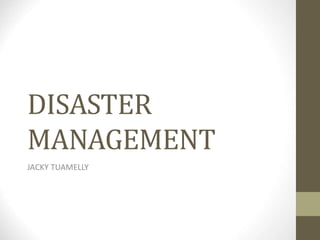 DISASTER
MANAGEMENT
JACKY TUAMELLY
 