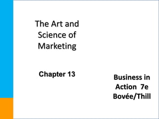 Business in
Action 7e
Bovée/Thill
The Art and
Science of
Marketing
Chapter 13
 