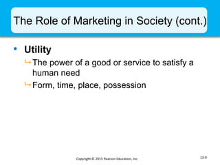 The Role of Marketing in Society (cont.)
• Utility
 The power of a good or service to satisfy a
human need
 Form, time, ...