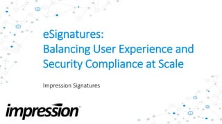 eSignatures:
Balancing User Experience and
Security Compliance at Scale
Impression Signatures
 