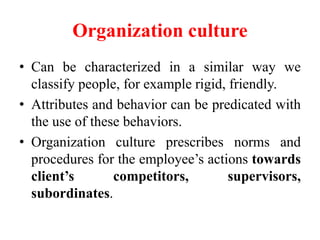 Organization culture
• Can be characterized in a similar way we
classify people, for example rigid, friendly.
• Attributes...