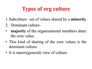 Types of org culture
1.Subculture –set of values shared by a minority
2. Dominant culture-
• majority of the organizationa...