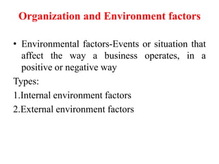 Organization and Environment factors
• Environmental factors-Events or situation that
affect the way a business operates, ...