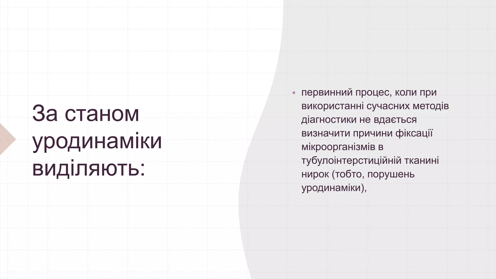 За станом
уродинаміки
виділяють:
 первинний процес, коли при
використанні сучасних методів
діагностики не вдається
визначити причини фіксації
мікроорганізмів в
тубулоінтерстиційній тканині
нирок (тобто, порушень
уродинаміки),
 