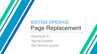 SISTEM OPERASI
Page Replacement
Kelompok 9 :
Agung Sutanto
Dwi Maratul azizah
 