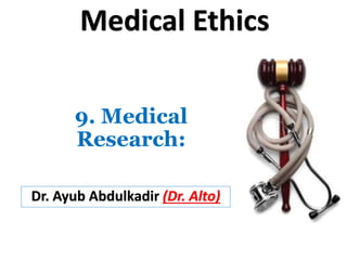 9. Medical
Research:
Dr. Ayub Abdulkadir (Dr. Alto)
Medical Ethics
 
