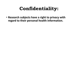 Confidentiality:
• Research subjects have a right to privacy with
regard to their personal health information.
 