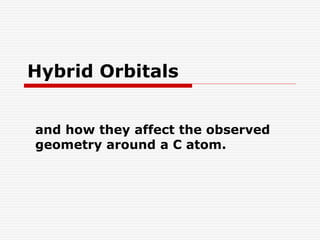 Hybrid Orbitals
and how they affect the observed
geometry around a C atom.
 