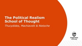 v
The Political Realism
School of Thought
Thucydides, Machiavelli & Nietzche
 