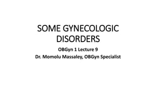 SOME GYNECOLOGIC
DISORDERS
OBGyn 1 Lecture 9
Dr. Momolu Massaley, OBGyn Specialist
 