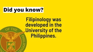 1 2
Filipinology was
developed in the
University of the
Philippines.
Did you know?
 