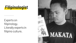 Experts on
filipinology.
Literally experts in
filipino culture.
Filipinologist
 