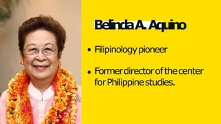 BelindaA.Aquino
Filipinologypioneer
Formerdirectorofthecenter
forPhilippinestudies.
 