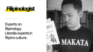 Experts on
filipinology.
Literallyexpertsin
filipinoculture.
Filipinologist
 