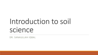 Introduction to soil
science
DR. SANAULLAH IQBAL
 