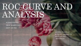 ROC CURVE AND
ANALYSIS
SUBMITTED TO:
PROF. SOMEN SAHU
DEPT. OF FES
SUBMITTED BY –
AGNIVA PRADHAN
M.F.Sc 2ND SEMESTER
DEPT. OF FNT
M/F/2021/03
 