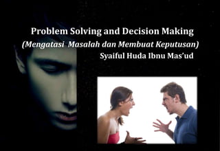 (Mengatasi Masalah dan Membuat Keputusan)
Problem Solving and Decision Making
Syaiful Huda Ibnu Mas’ud
 