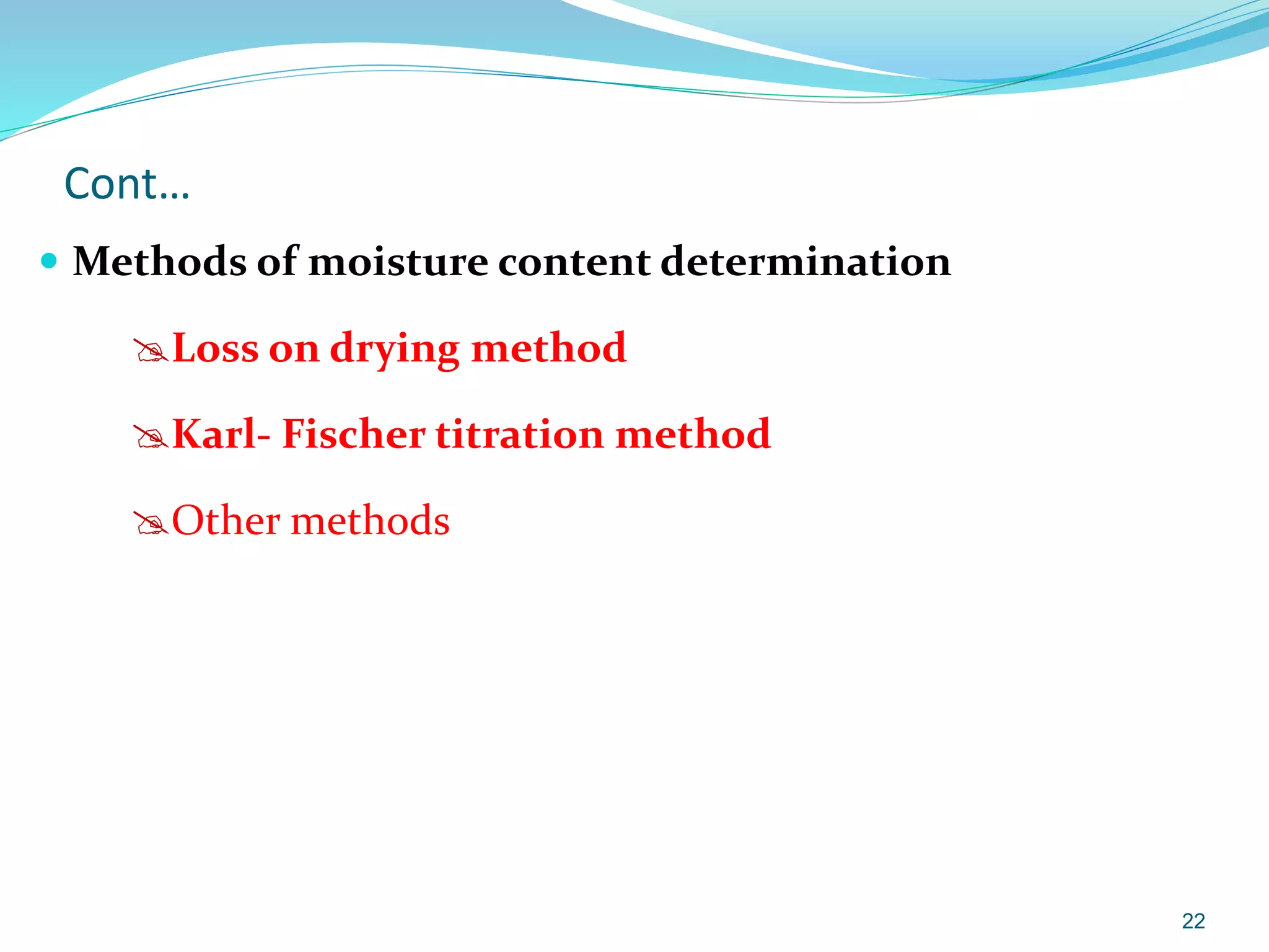 Cont…
 Methods of moisture content determination
Loss on drying method
Karl- Fischer titration method
Other methods
22
 