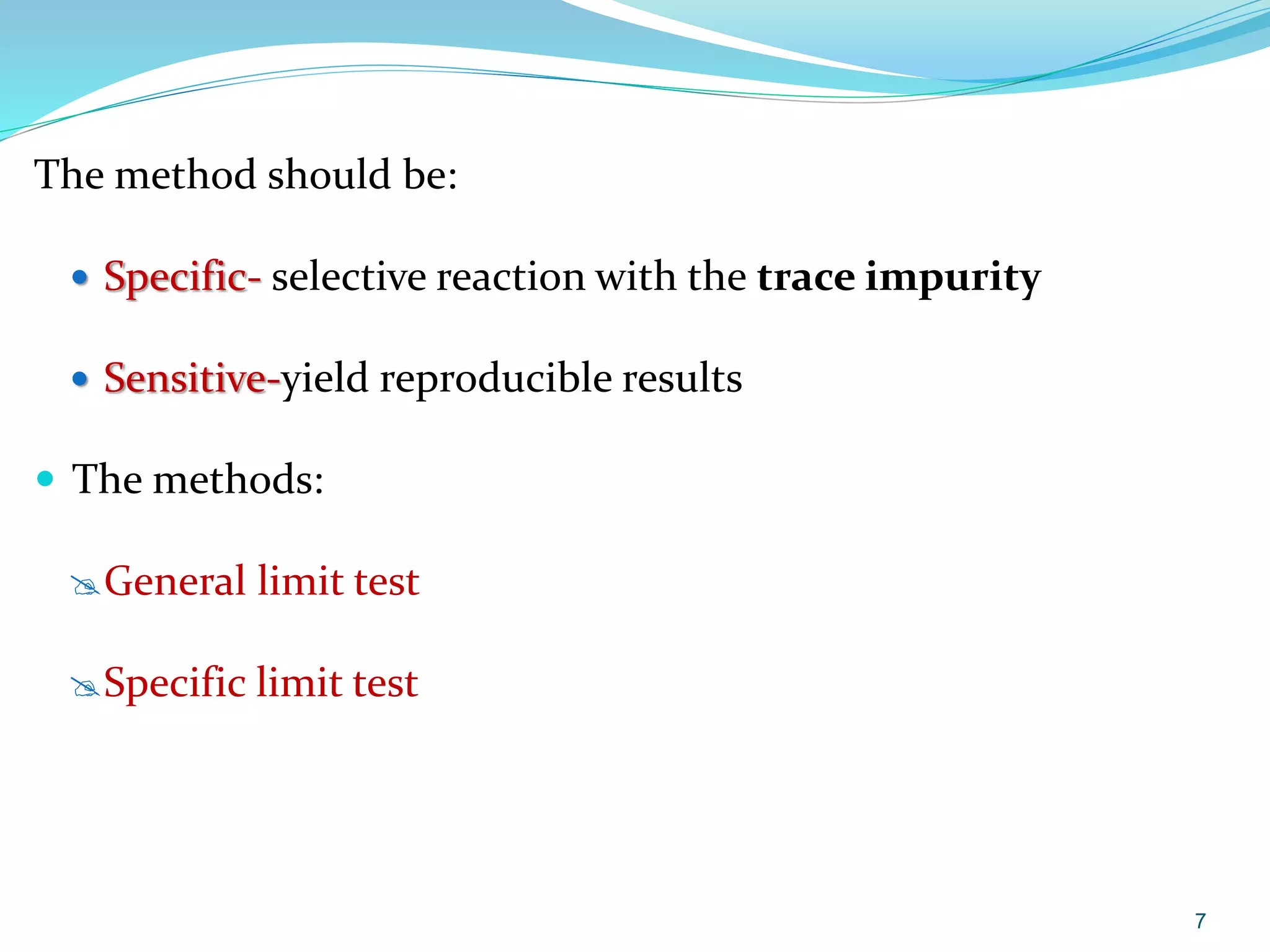 The method should be:
 Specific- selective reaction with the trace impurity
 Sensitive-yield reproducible results
 The methods:
General limit test
Specific limit test
7
 