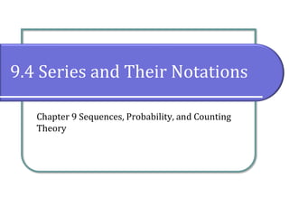9.4 Series and Their Notations
Chapter 9 Sequences, Probability, and Counting
Theory
 