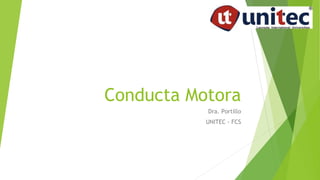 Conducta Motora
Dra. Portillo
UNITEC - FCS
 