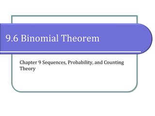 9.6 Binomial Theorem
Chapter 9 Sequences, Probability, and Counting
Theory
 