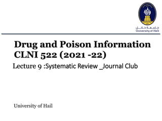 Drug and Poison Information
CLNI 522 (2021 -22)
Lecture 9 :Systematic Review _Journal Club
University of Hail
 