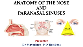ANATOMY OF THE NOSE
AND
PARANASAL SINUSES
Presenter
Dr. Maxprince - MD, Resident
 