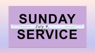 SUNDAY
SERVICE
J u l y 9 ,
2 0 2 3
 