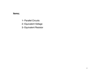 Items;
1- Parallel Circuits
2- Equivalent Voltage
3- Equivalent Resistor
2
 