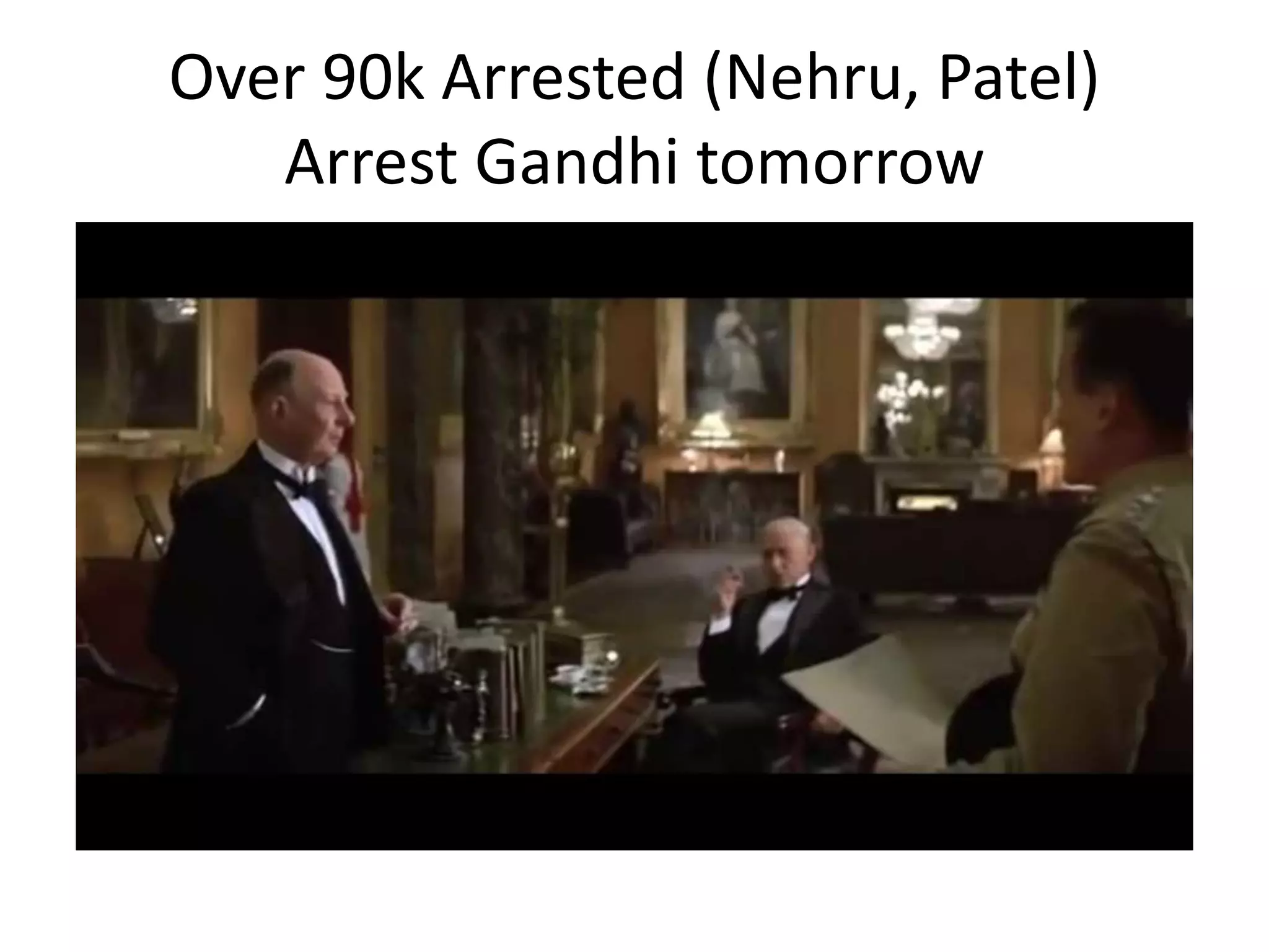 Over 90k Arrested (Nehru, Patel)
Arrest Gandhi tomorrow
