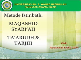 Metode Istinbath:
MAQASHID
SYARI’AH
TA’ARUDH &
TARJIH Oleh:
Muhammad Fodhil, M.Pd
 