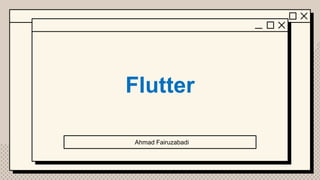 Flutter
Ahmad Fairuzabadi
 
