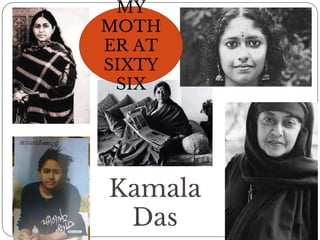 Kamala
Das
MY
MOTH
ER AT
SIXTY
SIX
 