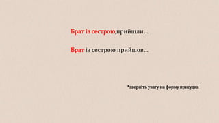 Брат із сестрою прийшли…
Брат із сестрою прийшов…
*зверніть увагу на форму присудка
 