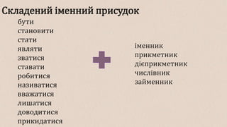 Складений іменний присудок
бути
становити
стати
являти
зватися
ставати
робитися
називатися
вважатися
лишатися
доводитися
прикидатися
іменник
прикметник
дієприкметник
числівник
займенник
 