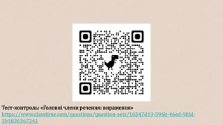 Тест-контроль: «Головні члени речення: вираження»
https://www.classtime.com/questions/question-sets/16547d19-596b-46ed-9fdd-
3b1836367241
 